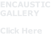 ENCAUSTIC GALLERY  Click Here